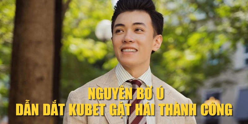 Nguyên Bờ Ú dẫn dắt KUBET gặt hái thành công